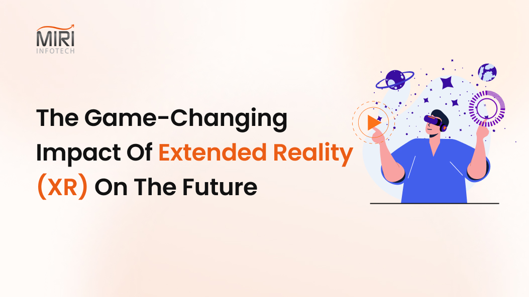 The Game-Changing Impact Of Extended Reality (XR) On The Future